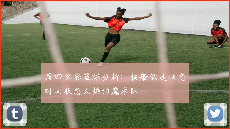 周四竞彩篮球分析：快船低迷状态对决状态火热的魔术队