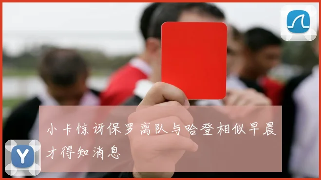 小卡惊讶保罗离队与哈登相似早晨才得知消息