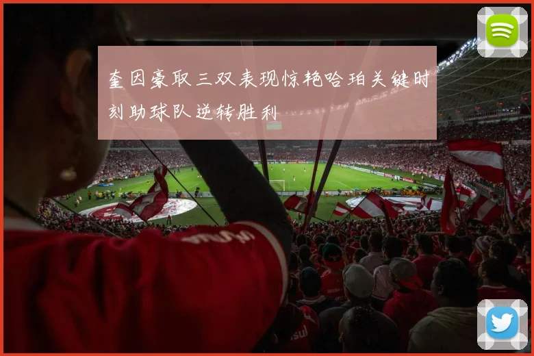 奎因豪取三双表现惊艳哈珀关键时刻助球队逆转胜利