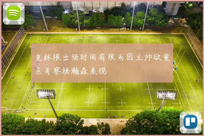 克林根出场时间有限或因主帅欲重点考察杨瀚森表现