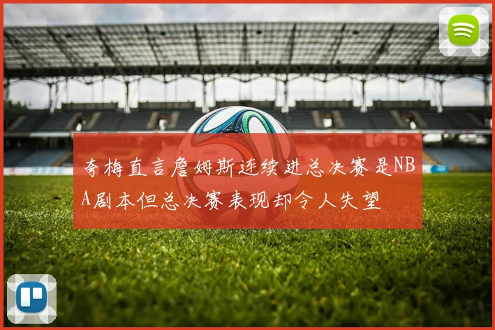 夸梅直言詹姆斯连续进总决赛是NBA剧本但总决赛表现却令人失望